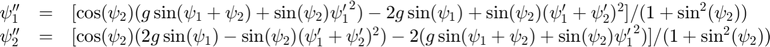 $$
\begin{array}{ccl}
  \psi_1'' &=& [\cos(\psi_2)(g\sin(\psi_1+\psi_2)+\sin(\psi_2){\psi_1'}^2) - 2g\sin(\psi_1)+\sin(\psi_2)(\psi_1'+\psi_2')^2]/(1+\sin^2(\psi_2))\\
  \psi_2'' &=& [\cos(\psi_2)(2g\sin(\psi_1)-\sin(\psi_2)(\psi_1'+\psi_2')^2) - 2(g \sin(\psi_1+\psi_2)+\sin(\psi_2){\psi_1'}^2)]/(1+\sin^2(\psi_2))
\end{array}
$$