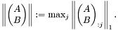 \[ \left\| \begin{pmatrix} A\\B \end{pmatrix} \right\| := \text{max}_j \left\| \begin{pmatrix} A\\B \end{pmatrix}_{:j} \right\|_1. \]