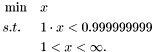 \[ \begin{aligned} &\min &&x \\ &s.t. &&1 \cdot x < 0.999999999 \\ & &&1 < x < \infty. \\ \end{aligned} \]